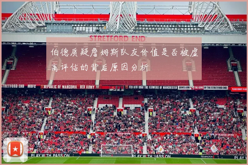 伯德质疑詹姆斯队友价值是否被虚高评估的背后原因分析