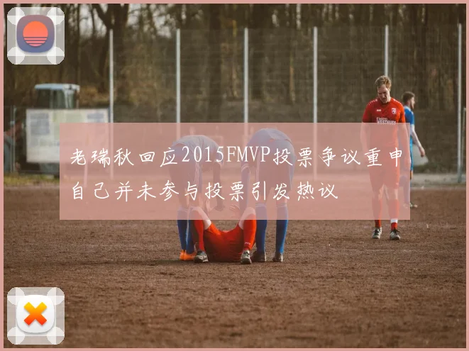 老瑞秋回应2015FMVP投票争议重申自己并未参与投票引发热议