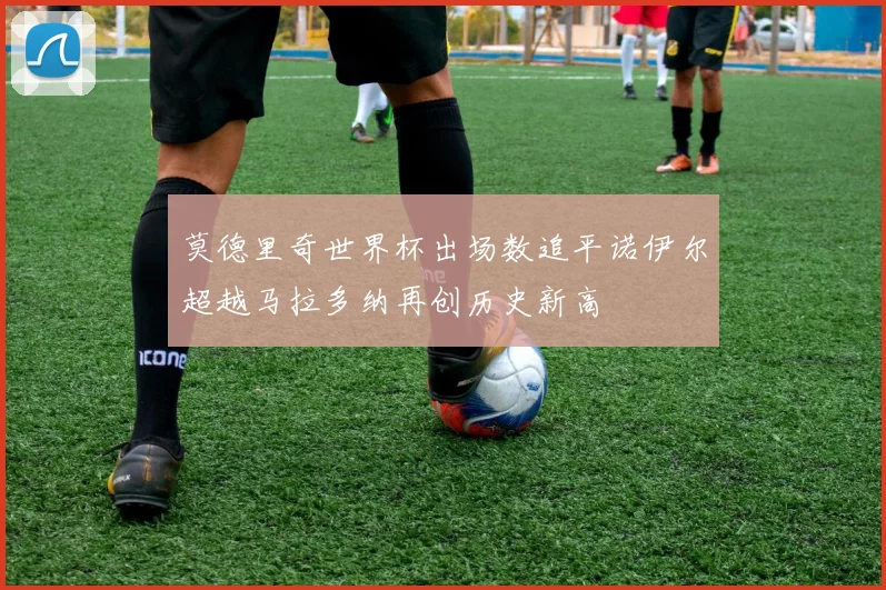 莫德里奇世界杯出场数追平诺伊尔超越马拉多纳再创历史新高